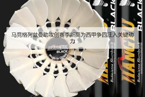 马竞格列兹曼助攻创赛季新高为西甲争四注入关键动力