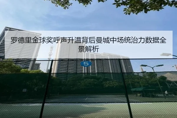 罗德里金球奖呼声升温背后曼城中场统治力数据全景解析