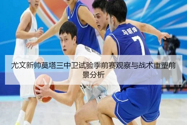 尤文新帅莫塔三中卫试验季前赛观察与战术重塑前景分析