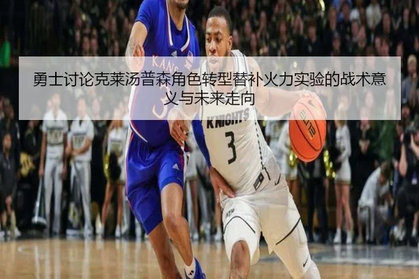 勇士讨论克莱汤普森角色转型替补火力实验的战术意义与未来走向