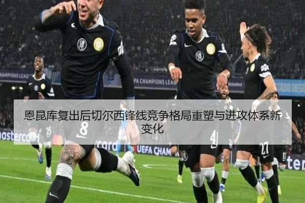 恩昆库复出后切尔西锋线竞争格局重塑与进攻体系新变化