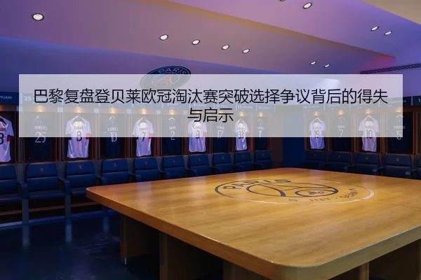 巴黎复盘登贝莱欧冠淘汰赛突破选择争议背后的得失与启示